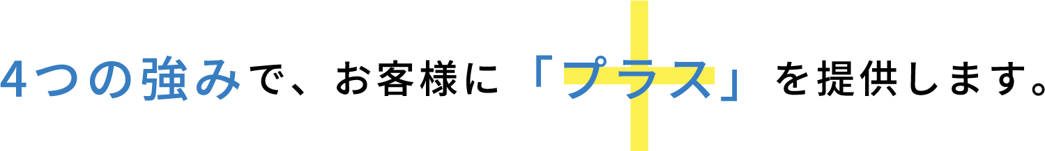 4つの強みで、お客様に「プラス」を提供します。